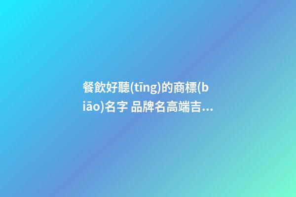 餐飲好聽(tīng)的商標(biāo)名字 品牌名高端吉利,起名之家